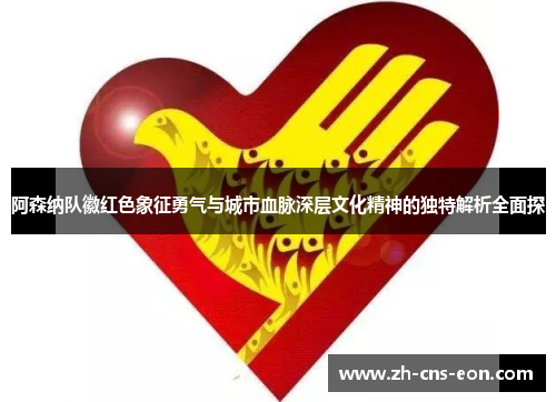 阿森纳队徽红色象征勇气与城市血脉深层文化精神的独特解析全面探