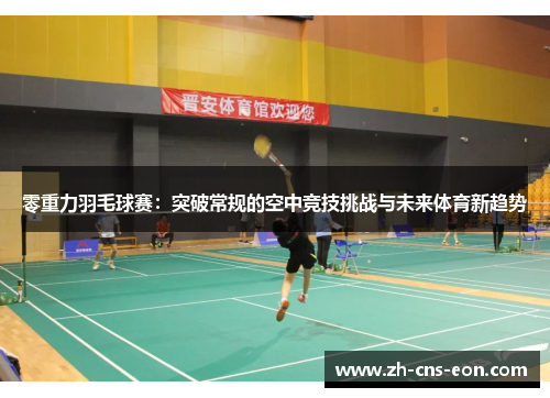 零重力羽毛球赛：突破常规的空中竞技挑战与未来体育新趋势