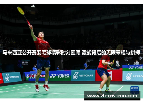 马来西亚公开赛羽毛球精彩时刻回顾 激战背后的无限荣耀与拼搏