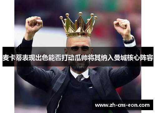 麦卡蒂表现出色能否打动瓜帅将其纳入曼城核心阵容