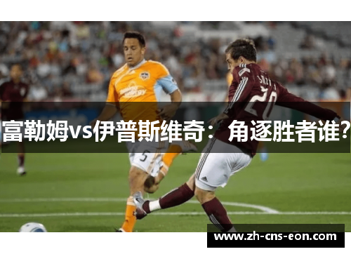 富勒姆vs伊普斯维奇：角逐胜者谁？